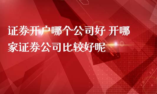 哪家证券开户(哪家证券开户佣金最低)