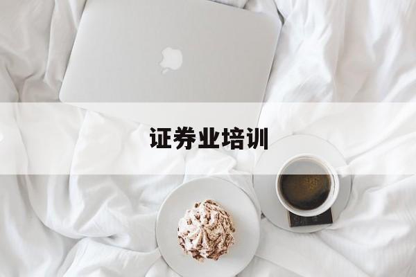 证券业培训(证券业培训课程)