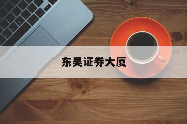 东吴证券大厦(上海东吴证券大厦)